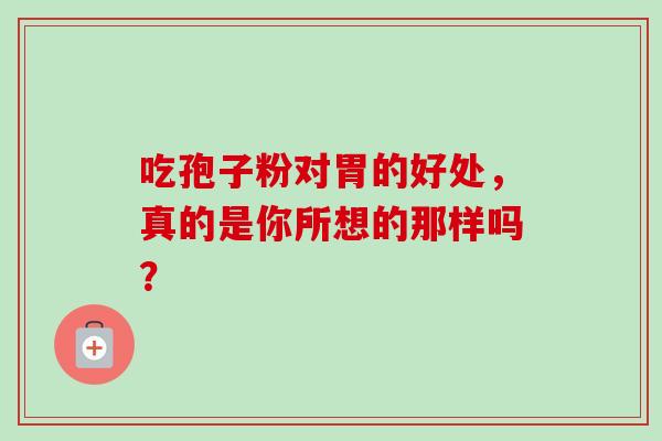吃孢子粉对胃的好处，真的是你所想的那样吗？