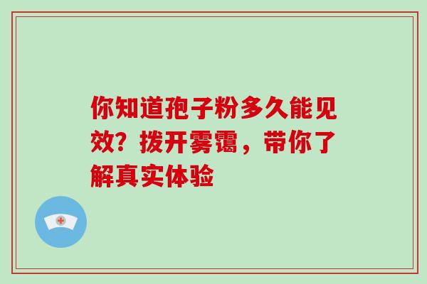你知道孢子粉多久能见效？拨开雾霭，带你了解真实体验