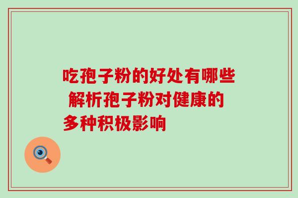 吃孢子粉的好处有哪些 解析孢子粉对健康的多种积极影响