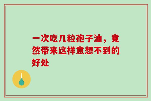 一次吃几粒孢子油，竟然带来这样意想不到的好处