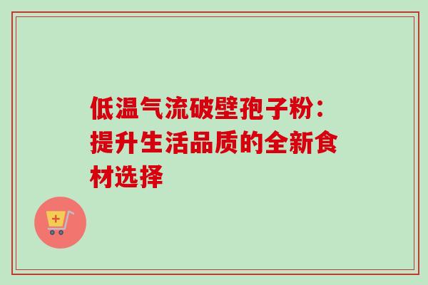 低温气流破壁孢子粉：提升生活品质的全新食材选择