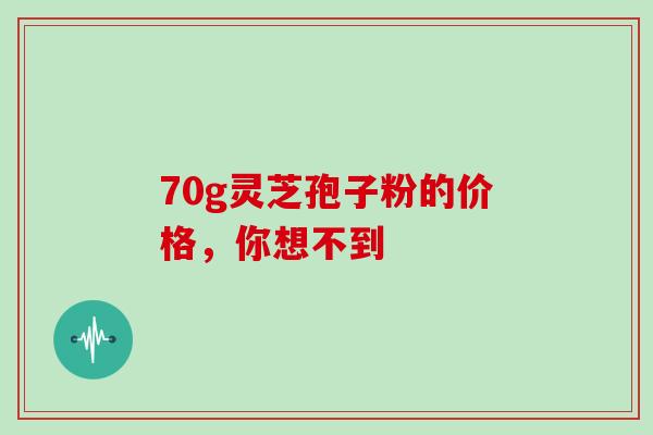 70g灵芝孢子粉的价格，你想不到