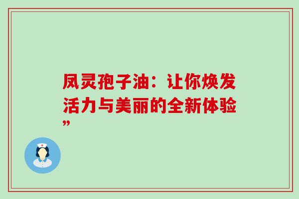 凤灵孢子油：让你焕发活力与美丽的全新体验”