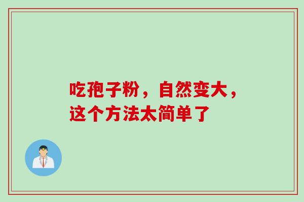 吃孢子粉，自然变大，这个方法太简单了
