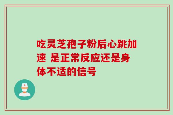 吃灵芝孢子粉后心跳加速 是正常反应还是身体不适的信号