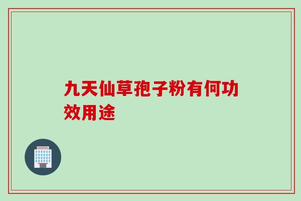 九天仙草孢子粉有何功效用途