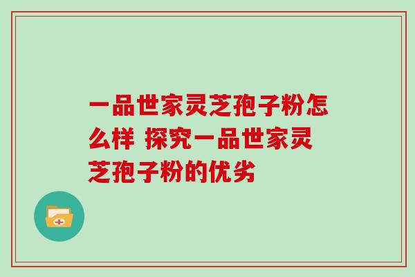 一品世家灵芝孢子粉怎么样 探究一品世家灵芝孢子粉的优劣