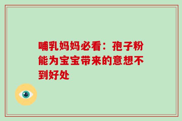 哺乳妈妈必看：孢子粉能为宝宝带来的意想不到好处