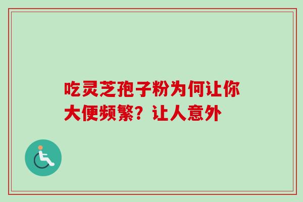 吃灵芝孢子粉为何让你大便频繁？让人意外