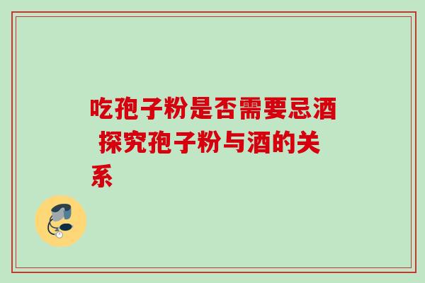 吃孢子粉是否需要忌酒 探究孢子粉与酒的关系