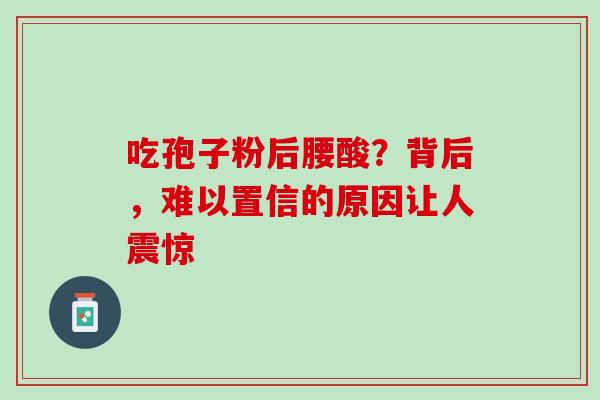 吃孢子粉后腰酸？背后，难以置信的原因让人震惊