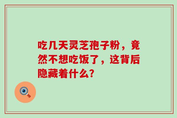 吃几天灵芝孢子粉，竟然不想吃饭了，这背后隐藏着什么？
