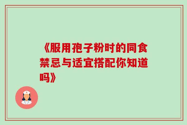 《服用孢子粉时的同食禁忌与适宜搭配你知道吗》