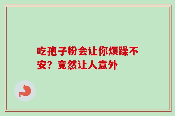 吃孢子粉会让你烦躁不安？竟然让人意外