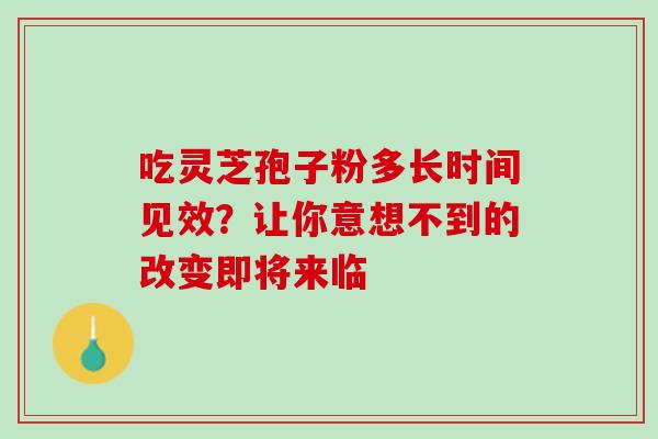 吃灵芝孢子粉多长时间见效？让你意想不到的改变即将来临