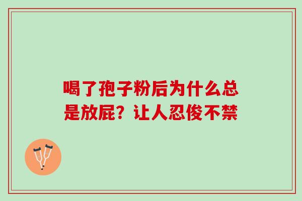 喝了孢子粉后为什么总是放屁？让人忍俊不禁