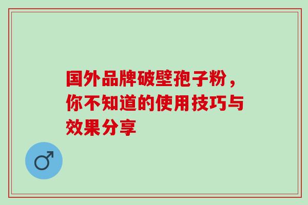 国外品牌破壁孢子粉，你不知道的使用技巧与效果分享