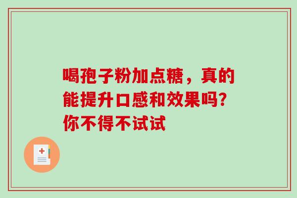 喝孢子粉加点糖，真的能提升口感和效果吗？你不得不试试