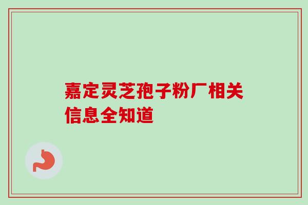 嘉定灵芝孢子粉厂相关信息全知道