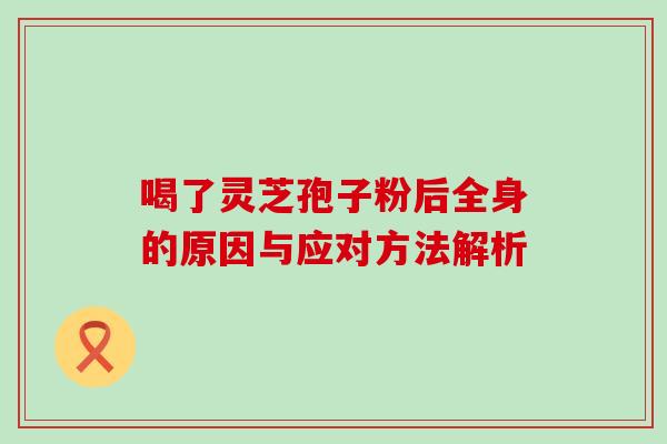 喝了灵芝孢子粉后全身的原因与应对方法解析