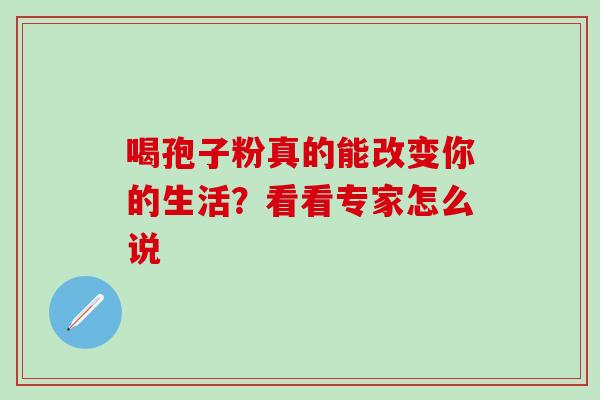 喝孢子粉真的能改变你的生活？看看专家怎么说
