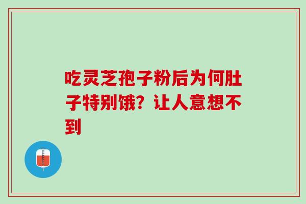 吃灵芝孢子粉后为何肚子特别饿？让人意想不到