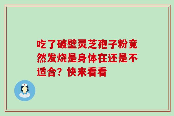 吃了破壁灵芝孢子粉竟然发烧是身体在还是不适合？快来看看