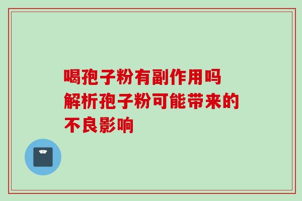喝孢子粉有副作用吗 解析孢子粉可能带来的不良影响