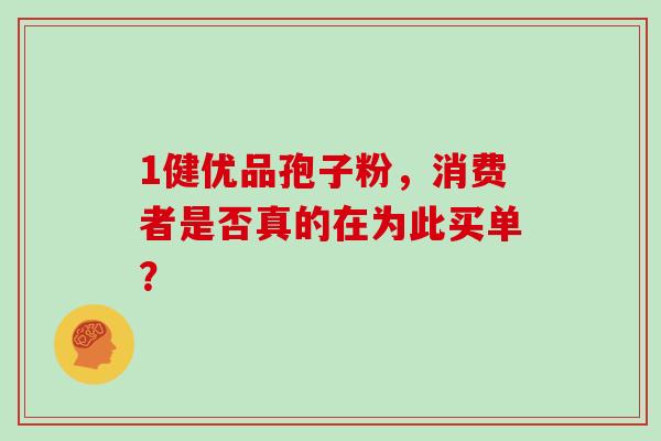 1健优品孢子粉，消费者是否真的在为此买单？