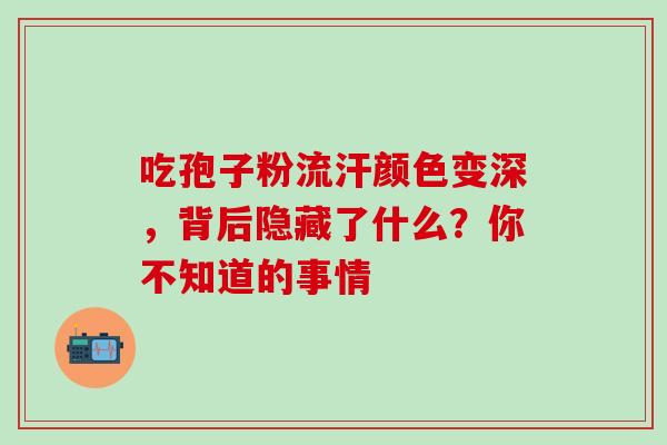 吃孢子粉流汗颜色变深，背后隐藏了什么？你不知道的事情