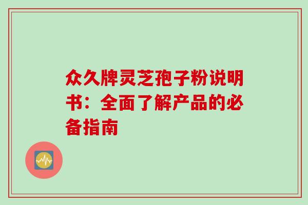 众久牌灵芝孢子粉说明书：全面了解产品的必备指南