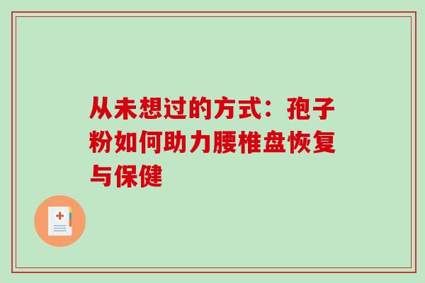 从未想过的方式：孢子粉如何助力腰椎盘恢复与保健
