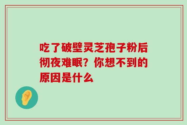 吃了破壁灵芝孢子粉后彻夜难眠？你想不到的原因是什么