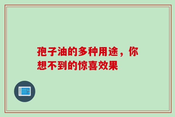 孢子油的多种用途，你想不到的惊喜效果
