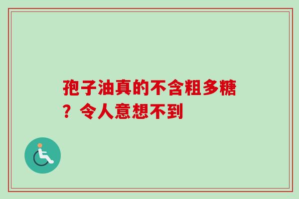 孢子油真的不含粗多糖？令人意想不到