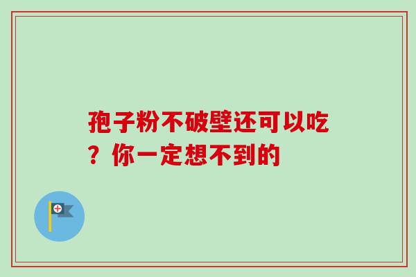 孢子粉不破壁还可以吃？你一定想不到的