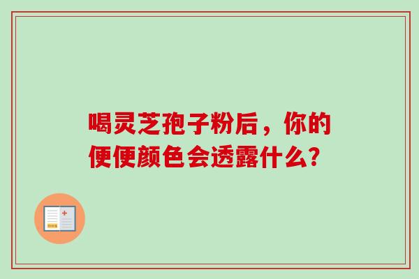 喝灵芝孢子粉后，你的便便颜色会透露什么？