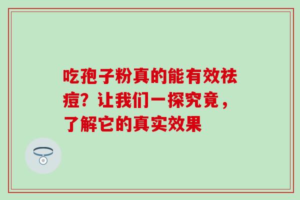 吃孢子粉真的能有效祛痘？让我们一探究竟，了解它的真实效果