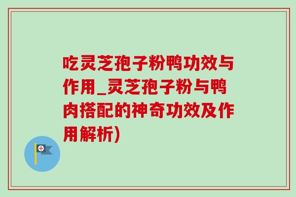 吃灵芝孢子粉鸭功效与作用_灵芝孢子粉与鸭肉搭配的神奇功效及作用解析)