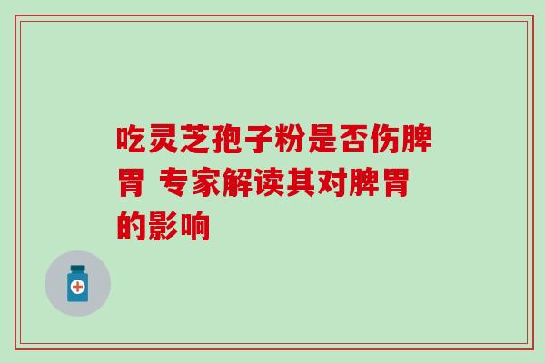 吃灵芝孢子粉是否伤脾胃 专家解读其对脾胃的影响