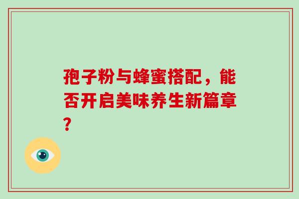 孢子粉与蜂蜜搭配，能否开启美味养生新篇章？