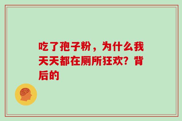 吃了孢子粉，为什么我天天都在厕所狂欢？背后的