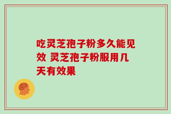 吃灵芝孢子粉多久能见效 灵芝孢子粉服用几天有效果