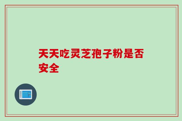 天天吃灵芝孢子粉是否安全