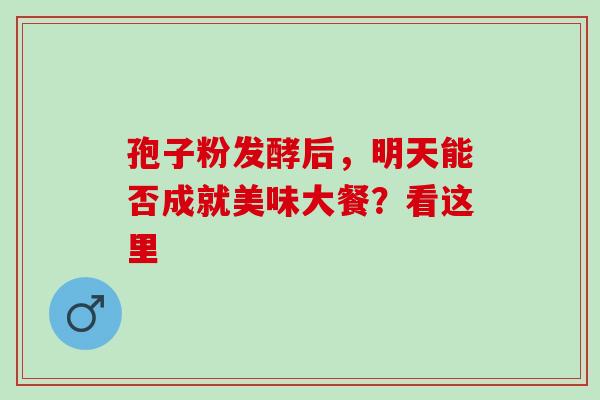 孢子粉发酵后，明天能否成就美味大餐？看这里
