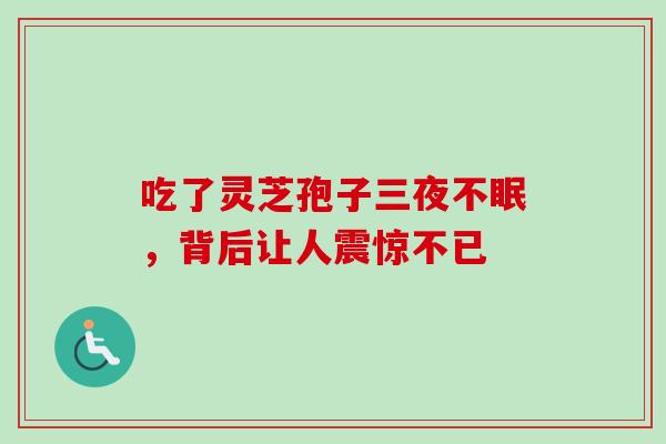 吃了灵芝孢子三夜不眠，背后让人震惊不已