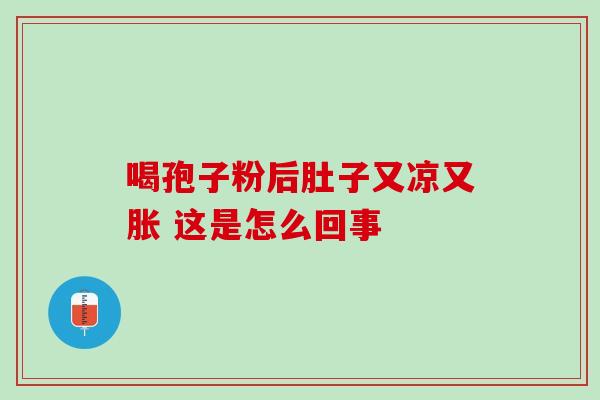 喝孢子粉后肚子又凉又胀 这是怎么回事
