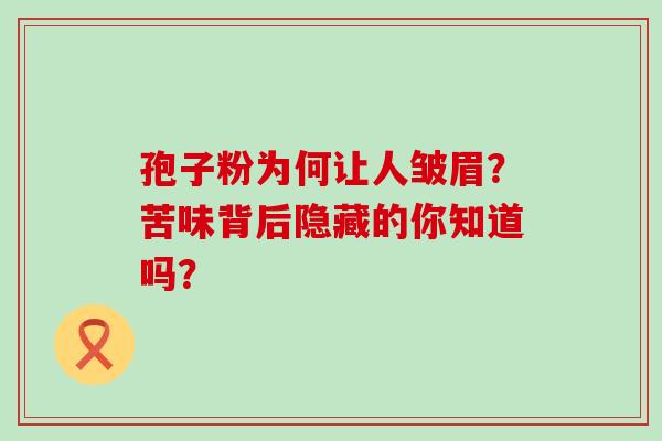 孢子粉为何让人皱眉？苦味背后隐藏的你知道吗？
