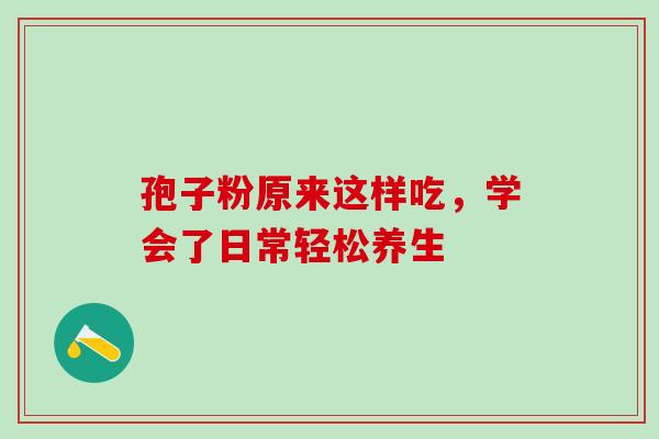 孢子粉原来这样吃，学会了日常轻松养生