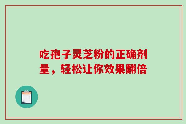 吃孢子灵芝粉的正确剂量，轻松让你效果翻倍